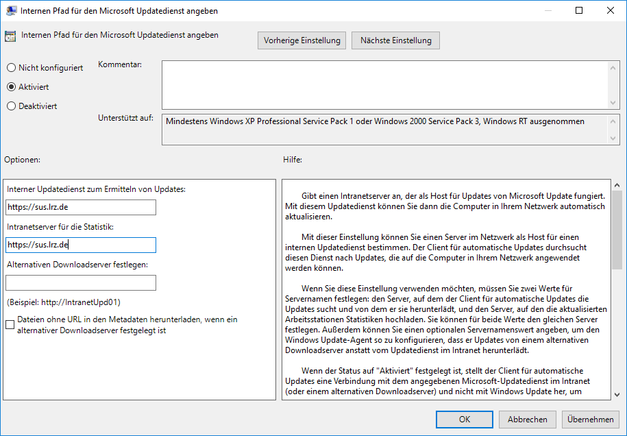 Fenster Internen Pfad für den Microsoft Updatedienst angeben. Schaltflächen Vorherige Einstellung, Nächste Einstellung. 3 Radiobuttons, senkrecht, Nicht konfiguriert, ausgewählt ist Aktiviert, Deaktiviert. Rechts daneben, Kommentar, Eingabefeld leer. Darunter zwei Teile. Linker Teil, Feld Optionen, Interner Updatedienst zum Ermitteln von Updates, Eingabefeld, https,--sus.lrz.de . Intranetserver für die Statistik, Eingabefeld mit gleichem Text, https,--sus.lrz.de . Alternativen Downloadserver festlegen, Eingabefeld leer. Nicht ausgewählt, Dateien ohne URL in den Metadaten herunterladen, wenn ein alternativer Downloadserver festgelegt ist. Rechter Teil, Feld Hilfe, Erklärungstext mit Verschiebebalken. Abschließend unten rechts, Schaltflächen OK, Abbrechen, Übernehmen.