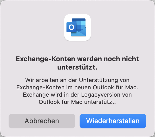 Kleines Fenster. Exchange Icon, Exchange-Konten werden noch nicht unterstützt. Wir arbeiten an der Unterstützung von Exchange-Konten im neuen Outlook für Mac. Exchange wird in der Legacyversion von Outlook für Mac unterstützt. Schaltflächen, Abbrechen, Wiederherstellen.