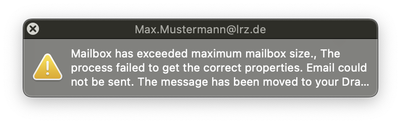 Small window with white font on dark background, Max.Mustermann At lrz.de. Symbol exclamation mark in triangle for attention, to the right of it the text. Mailbox has exceeded maximum mailbox size., The process failed to get the correct properties. Email could not be sent. The message has been moved to your Dra...