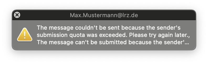 Small window with white font on dark background, Max.Mustermann At lrz.de. Symbol exclamation mark in triangle for attention, text to the right. The message couldn't be sent because the sender's submission quota was exceeded. Please try again later., The message can't be submitted becauce the sender'...
