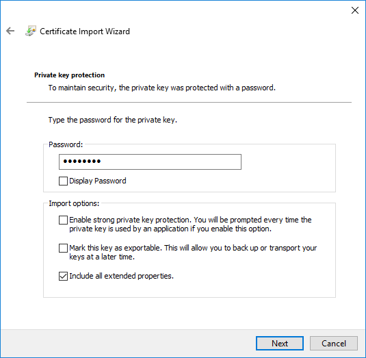 Window. Left arrow for back, Certificate Import Wizard. Private key protection. To maintain security, the private key was protected with a password. Hyphen. Type the password for the private key. Box Password. Input field with thick dots. Empty box, show password. Import options box with 3 dots. Item 1. Empty box. Enable strong private key protection. You will be prompted every time the private key is used by an application if you enable this option. Item 2. Empty box. Mark this key as exportable. This will allow you to back up or transfer your keys at a later time. Item 3. box with a check mark. Include all extended properties. At the very bottom right, Next, Cancel buttons.