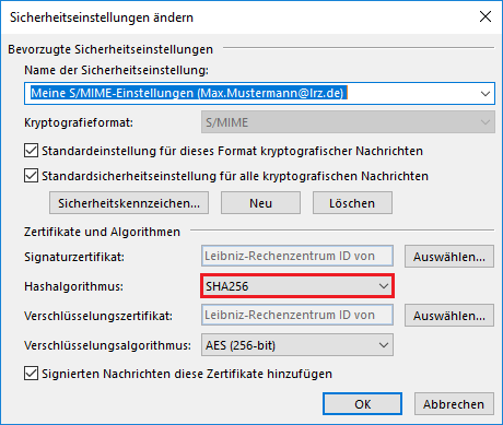 Fenster Sicherheitseinstellungen ändern. Bereich Bevorzugte Sicherheitseinstellungen. Name der Sicherheitseinstellung, Doppelpunkt. Auswahlfeld mit ausgewähltem Text Meine S Schrägstrich MIME-Einstellungen (Max.Mustermann At lrz.de). Kryptografieformat, Abgeblendet S Schrägstrich MIME. Kästchen mit Haken, Standardeinstellung für dieses Format kryptografischer Nachrichten. Kästchen mit Haken, Standardsicherheitseinstellung für alle kryptografischen Nachrichten. 3 Schaltflächen Sicherheitskennzeichen..., Neu, Löschen. Bereich Zertifikate und Algorithmen. Signaturzertifikat, Eingabefeld Leibniz-Rechenzentrum ID von, Schaltfläche Auswählen... Hashalgorithmus, Auswahlfeld SHA256. Verschlüsselungszertifikat, Eingabefeld Leibniz-Rechenzentrum ID von, Schaltfläche Auswählen... Verschlüsselungsalgorithmus, Auswahlfeld AES (256-bit). Kästchen mit Haken, Signierte Nachrichten dieser Zertifikate hinzufügen. Ganz unten rechts, Schaltflächen OK, Abbrechen.