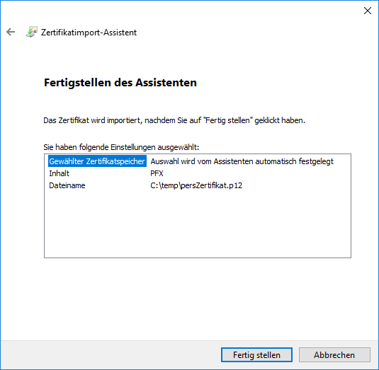 Fenster. Pfeil nach links für zurück, Zertifikatimport-Assistent. Fertigstellung des Assistenten. Das Zertifikat wird importiert, nachdem Sie auf 'Fertig stellen' geklickt haben. Sie haben folgende Einstellungen ausgewählt, Doppelpunkt. Kasten mit 3 Angaben in 2 Spalten. Gewählter Zertifikatspeicher, Auswahl wird vom Assistenten automatisch festgelegt. Inhalt, PFX. Dateiname, C Doppelpunkt Rückwärtsschrägstrich temp Rückwärtsschrägstrich persZertifikat.p12. Ganz unten rechts, Schaltflächen Fertig stellen, Abbrechen.
