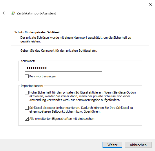Fenster. Pfeil nach links für zurück, Zertifikatimport-Assistent. Schutz für den privaten Schlüssel. Der private Schlüssel wurde mit einem Kennwort geschützt, um die Sicherheit zu gewährleisten. Trennstrich. Geben Sie das Kennwort für den privaten Schlüssel ein. Kasten Kennwort. Eingabefeld mit dicken Punkten. Leeres Kästchen, Kennwort anzeigen. Kasten Importoptionen mit 3 Punkten. Punkt 1. Leeres Kästchen. Hohe Sicherheit für den privaten Schlüssel aktivieren. Wenn Sie diese Option aktivieren, werden Sie immer dann, wenn der private Schlüssel von einer Anwendung verwendet wird, zur Kennworteingabe aufgefordert. Punkt 2. Leeres Kästchen. Schlüssel als exportierbar markieren. Dadurch können Sie Ihre Schlüssel zu einem späteren Zeitpunkt sichern bzw. überführen. Punkt 3. Kästchen mit Haken. Alle erweiterten Eigenschaften mit einbeziehen. Ganz unten rechts, Schaltflächen Weiter, Abbrechen.