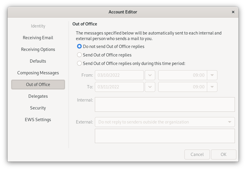 Window Account Editor. Left column with 9 items, selected item 6, Out of Office. On the right, the main field. Out of Office. The messages specified below will be automatically sent to each internal and external person who sents a mail to you. Selected radio button, Do not send Out of Office replies. Not selected radio button, Send Out of Office replies. Not selected radio button, Send Out of Office replies only during this time period, colon. The other information is dimmed. 2 lines to select a period, From or To, input field with date, selection field for calendar, input field with time, selection field for time. Internal, larger empty field. External, selection field Do not reply to senders outside the organization, larger empty field below. End of dimming. At the very bottom right, Cancel, OK buttons.