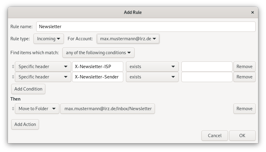 Window Add rule. Rule Name, input field Newsletter. Rule type, selection box Incomming, For account, selection box Max.Mustermann At lrz.de. Find items which match, selection box any of the following conditions. Arrow with tip up and down for move, selection field Specific header, input field X-Newsletter-ISP, selection field exists, empty input field, remove button. Arrow with point up and down for Move, Selection field Specific header, Input field X-Newsletter-Sender, Selection field exists, Empty input field, Remove button. Button Add Condition. Then. Arrow with point up and down Move, Selection field Move to Folder, selection field Max.Mustermann At lrz.de slash Inbox slash Newsletter, right button Remove. Button Add Action. At the very bottom right, Cancel, OK buttons.