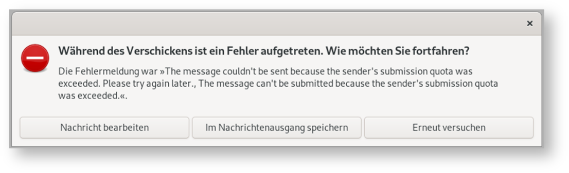 Kleines Fenster ohne Bezeichnung. Symbol Minuszeichen auf rotem Kreis. Während des Verschickens ist ein Fehler aufgetreten. Wie möchten Sie fortfahren, Fragezeichen. Die Fehlermeldung war, Zitat, The message couldn't be sent because the sender's submission quota was exceeded. Please try again later., The message can't be submitted because the sender's submission quota was exceeded, Zitatende. Unten 3 Schaltflächen Nachricht bearbeiten, Im Nachrichtenausgang speichern, Erneut versuchen.