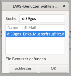 Kleines Fenster EWS-Benutzer wählen ... Suche, Eingabefeld di39gos. Tabelle mit 2 Spalten und einem ausgewählten Eintrag. Spalte Name, di39gos. Spalte E-Mail, Erika.Musterfrau At lrz.de. Unter der Tabelle, Ein Benutzer gefunden. Unten, Schaltflächen Schließen, OK.