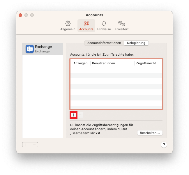 Fenster Accounts, 4 Reiter, Allgemein, ausgewählt Accounts, Hinweise, Erweitert. Linke Spalte mit einem Eintrag. Ausgewählt Exchange Icon, Exchange, Exchange. Leere Fläche. Unterhalb 2 Schaltflächen Pluszeichen, Minuszeichen. Rechts Hauptfeld mit 2 Tabs. Accountinformationen, ausgewählt Delegierung. Accounts, für die ich Zugriffsrechte habe, Doppelpunkt. Leere Tabelle mit 3 Spalten. Anzeigen, Benutzer innen, Zugriffsrecht. Unterhalb 2 Schaltflächen markierte Pluszeichen, ausgeblendet Minuszeichen. Du kannst die Zugriffsberechtigungen für deinen Account ändern, indem du auf 'Bearbeiten' klickst. Schaltfläche Bearbeiten... . Rechts unten, Fragezeichen im Kreis.
