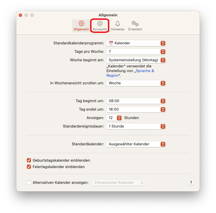 Fenster Allgemein. 4 Reiter. Ausgewählt Allgemein, markiert Accounts, Hinweise, Erweitert. Standardkalenderprogramm, Doppelpunkt, Auswahlfeld Kalender. Tage pro Woche, Doppelpunkt, Auswahlfeld 7. Woche beginnt am, Doppelpunkt, Auswahlfeld, Systemeinstellungen (Montag), 'Kalender' verwendet die Einstellungen von anklickbar Sprache und Region. In Wochenansicht scrollen um, Doppelpunkt, Auswahlfeld, Woche. Trennstrich. Tag beginnt um, Doppelpunkt, Auswahlfeld, 08 Doppelpunkt 00. Tag endet um, Doppelpunkt, Auswahlfeld, 18 Doppelpunkt 00. Anzeigen, Doppelpunkt. Auswahlfeld 12, Stunden. Standardereignisdauer, Doppelpunkt, Auswahlfeld 1 Stunde. Trennstrich. Standardkalender, Doppelpunkt, Auswahlfeld Ausgewählter Kalender. Trennstrich. Kästchen mit Haken, Geburtstagskalender einblenden. Kästchen mit Haken, Feiertagskalender einblenden. Trennstrich. Leeres Kästchen, Alternativen Kalender anzeigen, Doppelpunkt, ausgeblendetes Auswahlfeld Chinesischer Kalender. Rechts unten, Fragezeichen im Kreis.