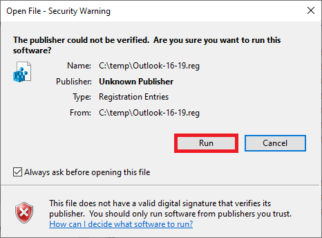 Window Open File - Security Warning. The publisher could not be verified. Are you sure you want to run this software, question mark. Icon Registriy entry. Name colon, C colon slash temp slash Outlook-16-19.reg. Publisher colon, Unknown Publisher. Type colon Registration Entries. From colon C colon slash temp slash Outlook-16-19.reg. Right marked button Run, Cancel. Box with check mark. Always ask before opening this file. Horizontal line. Icon Security warning. This file does not have a valid digital signature that verifies its publisher. You should only run software from publishers you trust. Clickable, How can I decide what software to run, Question mark.
