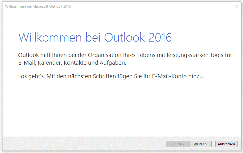 Fenster Willkommen bei Microsoft Outlook 2016. In großer Schrift, Willkommen bei Outlook 2016. Outlook hilft Ihnen bei der Organisation Ihres Lebens mit leistungsstarken Tools für E-Mail, Kalender, Kontakte und Aufgaben. Los geht's. Mit den nächsten Schritten fügen Sie Ihr E-Mail-Konto hinzu. Ganz unten rechts, 3 Schaltflächen Abgeblendet Zurück, Weiter, Abbrechen.