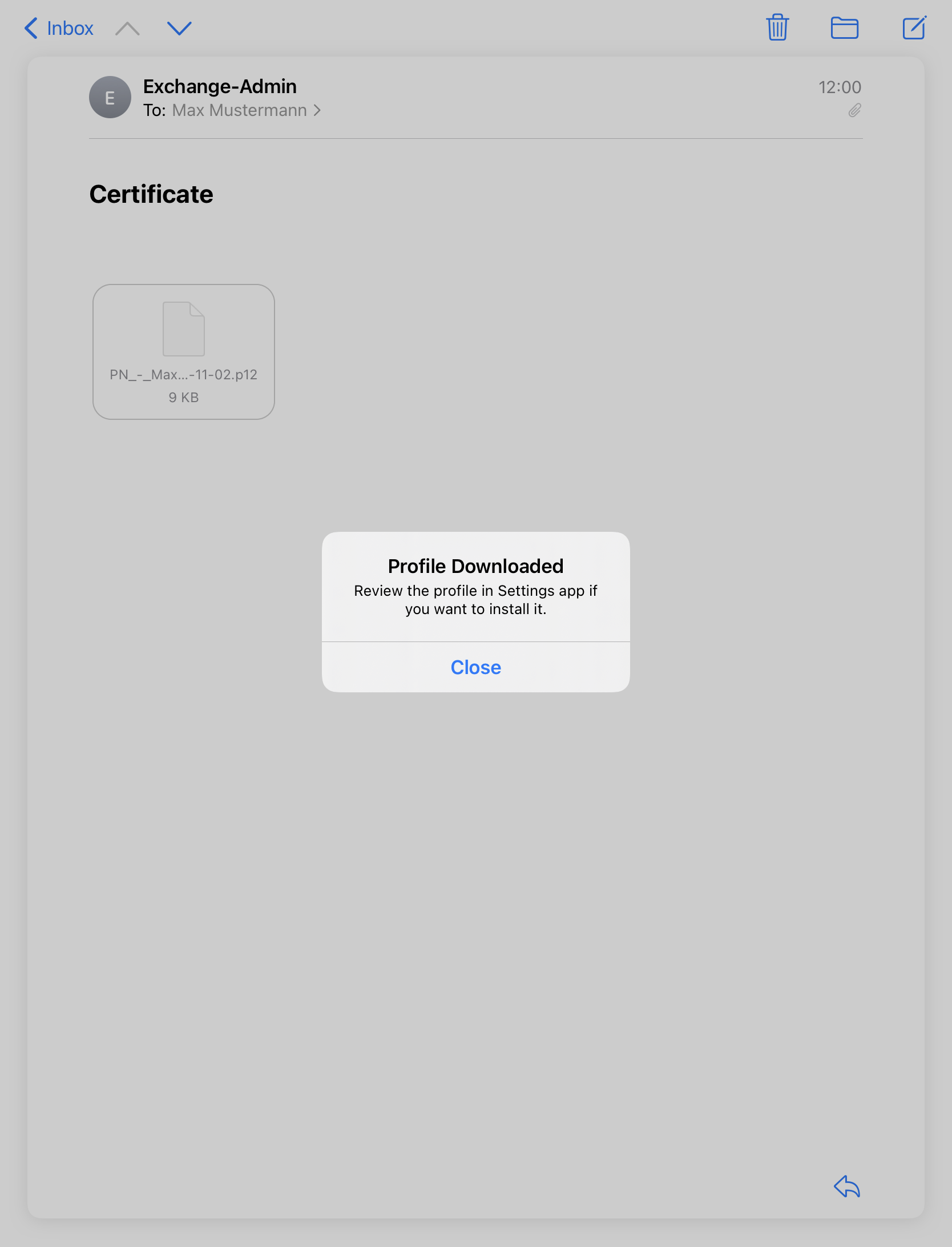 Smaller sign Inbox, right arrowhead up, arrowhead down. Symbol E in circle, Exchange-Admin, below To colon Max Mustermann, greater sign. Certificate. Framed field , symbol sheet of paper, PN_-_Max...-11-02.p12, 9 KB. Smaller Window in the middle. Profile Downloaded. Review the profile in the Settings app if you want to install it. Button Close.